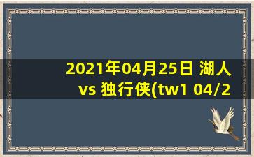 2021年04月25日 湖人 vs 独行侠(tw1 04/25)高清直播